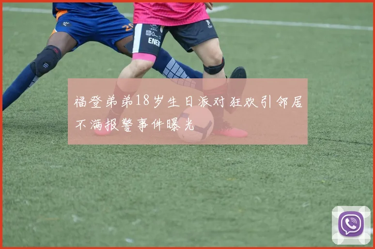 福登弟弟18岁生日派对狂欢引邻居不满报警事件曝光