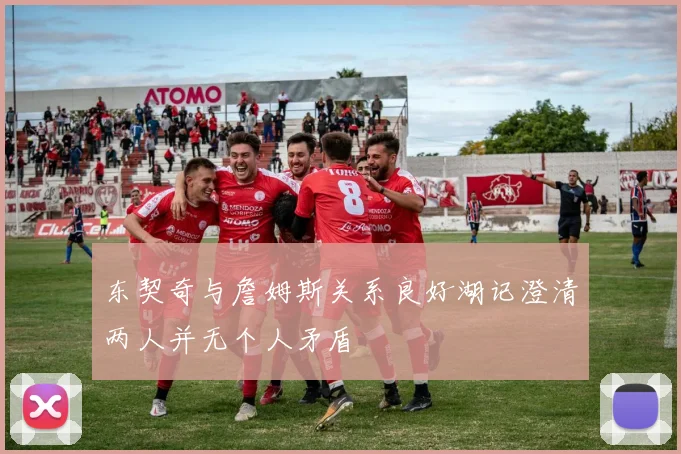东契奇与詹姆斯关系良好湖记澄清两人并无个人矛盾