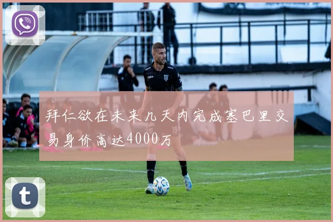 拜仁欲在未来几天内完成塞巴里交易身价高达4000万