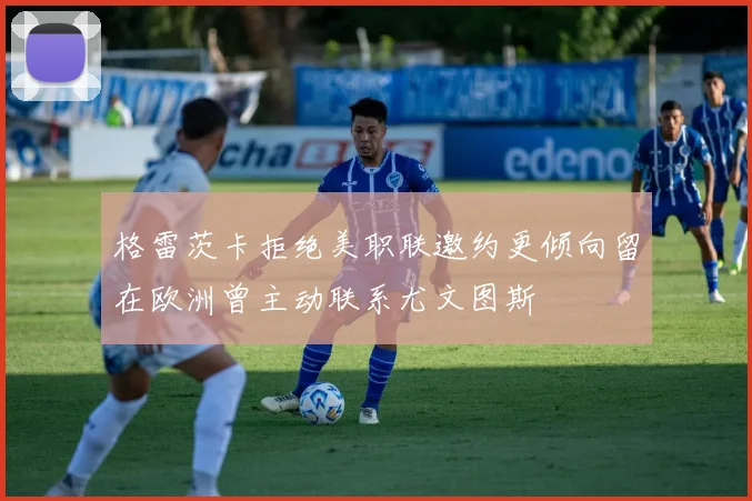 格雷茨卡拒绝美职联邀约更倾向留在欧洲曾主动联系尤文图斯