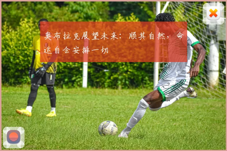 奥布拉克展望未来：顺其自然，命运自会安排一切