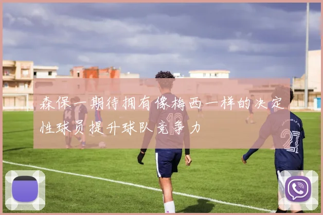 森保一期待拥有像梅西一样的决定性球员提升球队竞争力