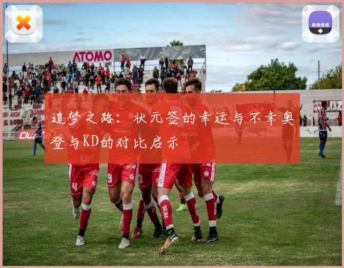 追梦之路：状元签的幸运与不幸奥登与KD的对比启示